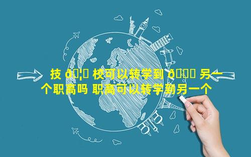 技 🦆 校可以转学到 🍀 另一个职高吗 职高可以转学到另一个普高吗